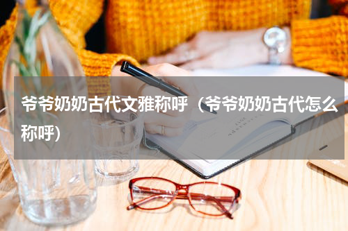 爷爷奶奶古代文雅称呼（爷爷奶奶古代怎么称呼）