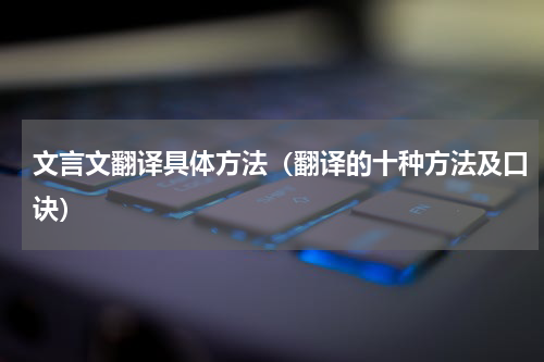 文言文翻译具体方法（翻译的十种方法及口诀）