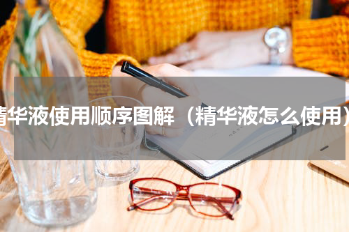 精华液使用顺序图解（精华液怎么使用）