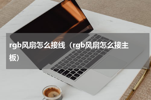 rgb风扇怎么接线（rgb风扇怎么接主板）