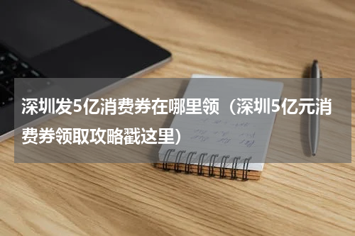 深圳发5亿消费券在哪里领（深圳5亿元消费券领取攻略戳这里）