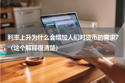 利率上升为什么会增加人们对货币的需求?（这个解释很清楚）