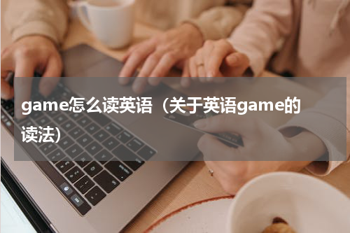 game怎么读英语（关于英语game的读法）