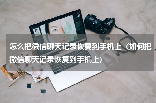 怎么把微信聊天记录恢复到手机上（如何把微信聊天记录恢复到手机上）