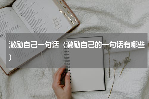 激励自己一句话（激励自己的一句话有哪些）