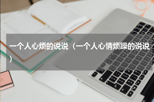 一个人心烦的说说（一个人心情烦躁的说说）