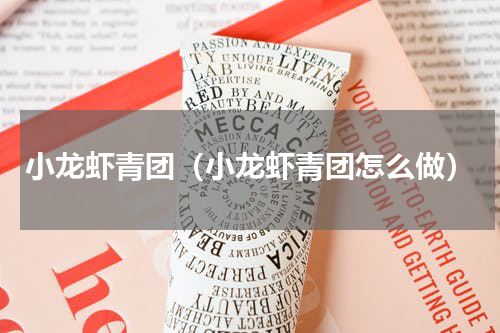 小龙虾青团（小龙虾青团怎么做）