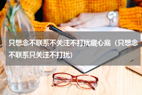 只想念不联系不关注不打扰藏心底（只想念不联系只关注不打扰）