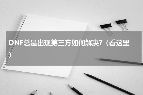 DNF总是出现第三方如何解决?（看这里）