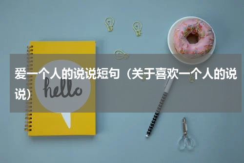 爱一个人的说说短句（关于喜欢一个人的说说）