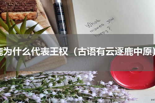 鹿为什么代表王权（古语有云逐鹿中原）