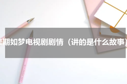 佳期如梦电视剧剧情（讲的是什么故事）