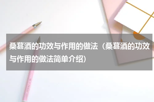 桑葚酒的功效与作用的做法（桑葚酒的功效与作用的做法简单介绍）
