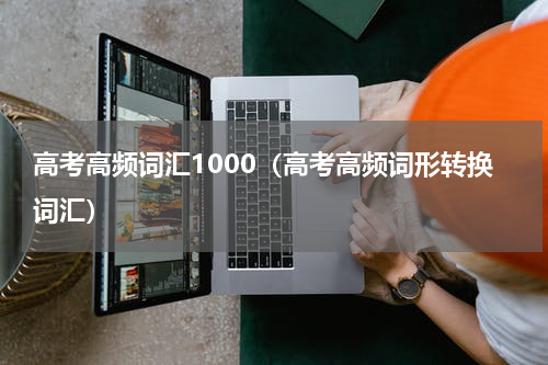 高考高频词汇1000（高考高频词形转换词汇）