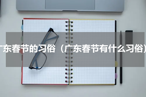 广东春节的习俗（广东春节有什么习俗）