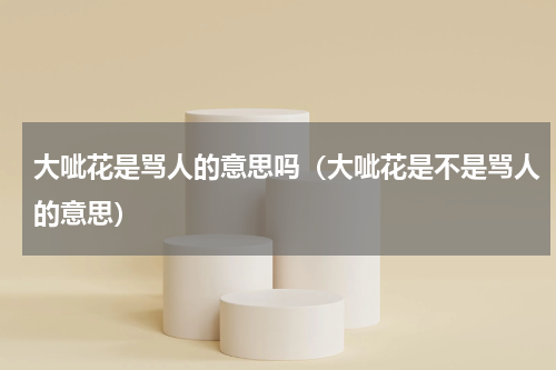 大呲花是骂人的意思吗（大呲花是不是骂人的意思）
