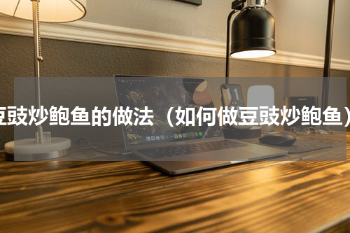 豆豉炒鲍鱼的做法（如何做豆豉炒鲍鱼）
