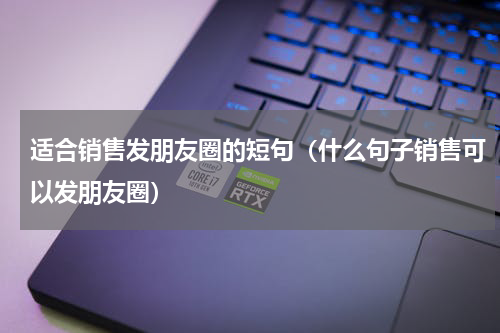 适合销售发朋友圈的短句（什么句子销售可以发朋友圈）