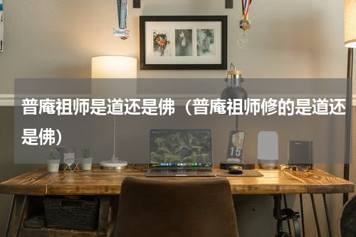 普庵祖师是道还是佛（普庵祖师修的是道还是佛）