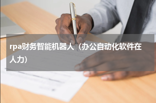 rpa财务智能机器人（办公自动化软件在人力）