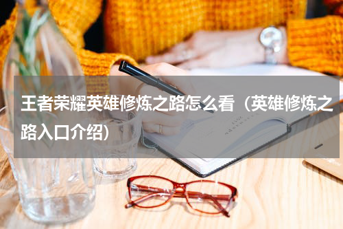 王者荣耀英雄修炼之路怎么看（英雄修炼之路入口介绍）