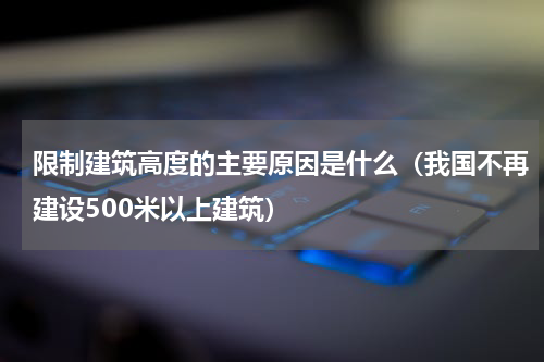 限制建筑高度的主要原因是什么（我国不再建设500米以上建筑）