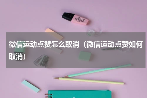 微信运动点赞怎么取消（微信运动点赞如何取消）