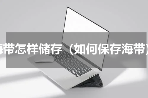 海带怎样储存（如何保存海带）