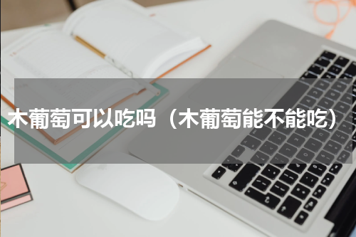木葡萄可以吃吗（木葡萄能不能吃）