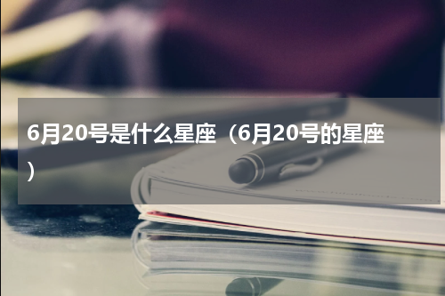 6月20号是什么星座（6月20号的星座）