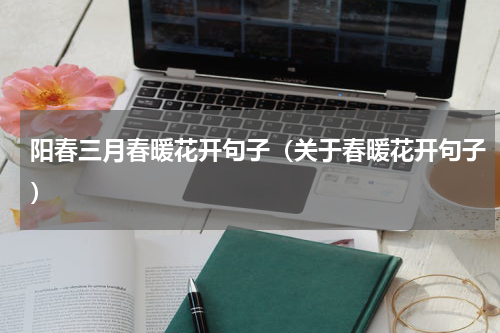 阳春三月春暖花开句子（关于春暖花开句子）