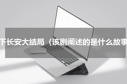 天下长安大结局（该剧阐述的是什么故事）