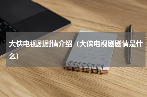 大侠电视剧剧情介绍（大侠电视剧剧情是什么）