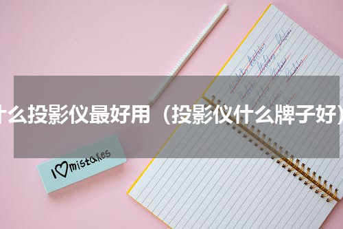 什么投影仪最好用（投影仪什么牌子好）