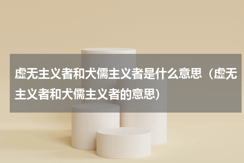 虚无主义者和犬儒主义者是什么意思（虚无主义者和犬儒主义者的意思）