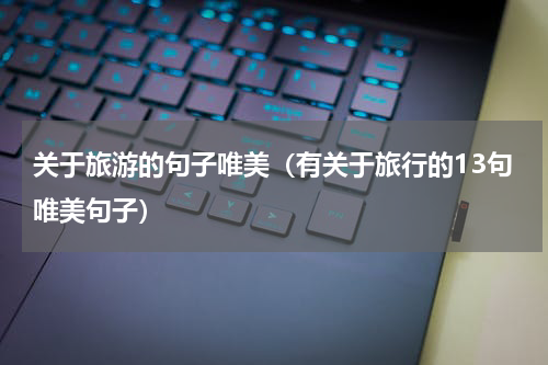 关于旅游的句子唯美（有关于旅行的13句唯美句子）