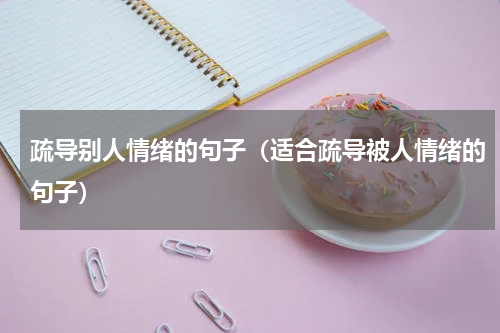 疏导别人情绪的句子（适合疏导被人情绪的句子）