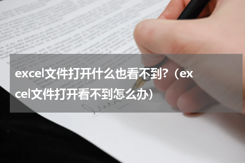 excel文件打开什么也看不到?（excel文件打开看不到怎么办）