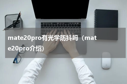 mate20pro有光学防抖吗（mate20pro介绍）