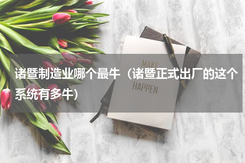 诸暨制造业哪个最牛（诸暨正式出厂的这个系统有多牛）