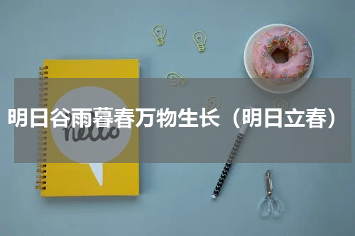 明日谷雨暮春万物生长（明日立春）