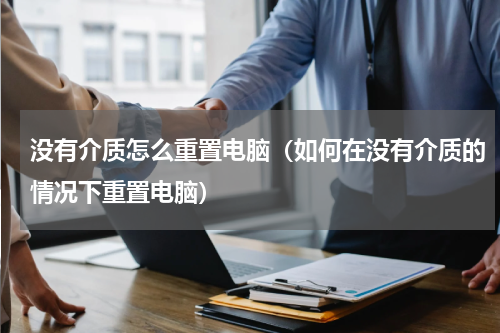 没有介质怎么重置电脑（如何在没有介质的情况下重置电脑）