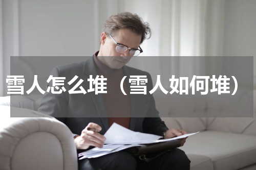 雪人怎么堆（雪人如何堆）