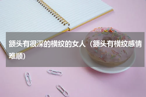 额头有很深的横纹的女人（额头有横纹感情难顺）