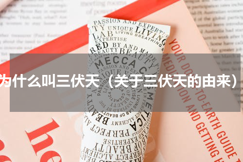 为什么叫三伏天（关于三伏天的由来）