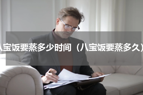 八宝饭要蒸多少时间（八宝饭要蒸多久）