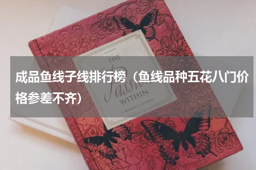 成品鱼线子线排行榜（鱼线品种五花八门价格参差不齐）
