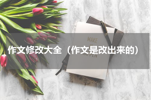 作文修改大全（作文是改出来的）