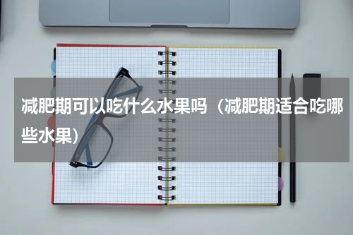 减肥期可以吃什么水果吗（减肥期适合吃哪些水果）