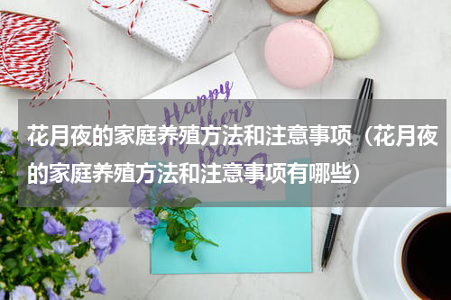 花月夜的家庭养殖方法和注意事项（花月夜的家庭养殖方法和注意事项有哪些）